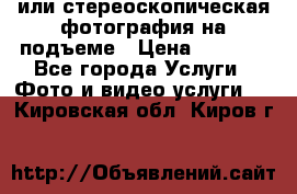 3D или стереоскопическая фотография на подъеме › Цена ­ 3 000 - Все города Услуги » Фото и видео услуги   . Кировская обл.,Киров г.